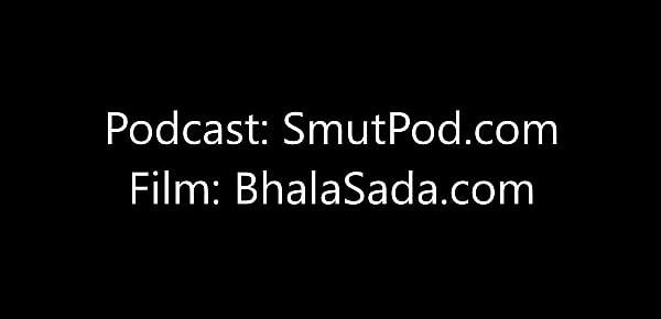  A podcast - the sexy rude vid is on bhalasada